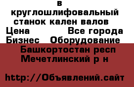 3в423 круглошлифовальный станок кален валов › Цена ­ 1 000 - Все города Бизнес » Оборудование   . Башкортостан респ.,Мечетлинский р-н